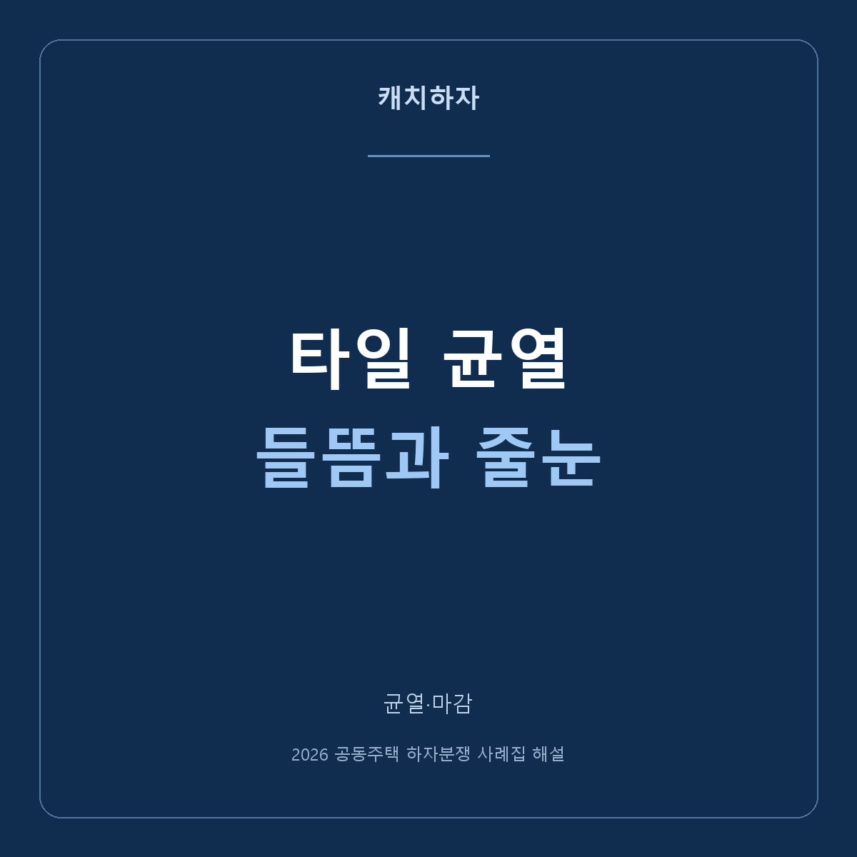 타일이 갈라지고 들떠요. 균열·접착·줄눈을 나눠 보세요